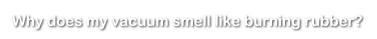 Why does my vacuum smell like burning rubber?