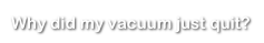 Why did my vacuum just quit?